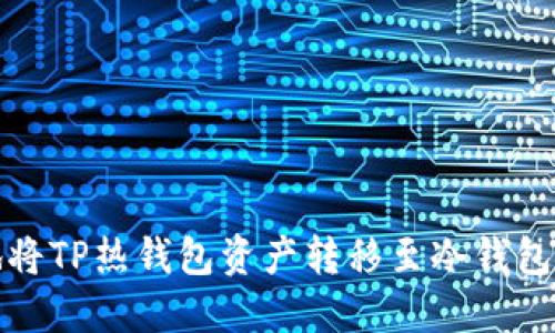 安全高效地将TP热钱包资产转移至冷钱包的实用指南