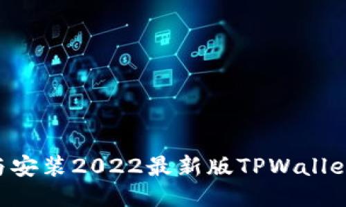 如何下载与安装2022最新版TPWallet：全面指南