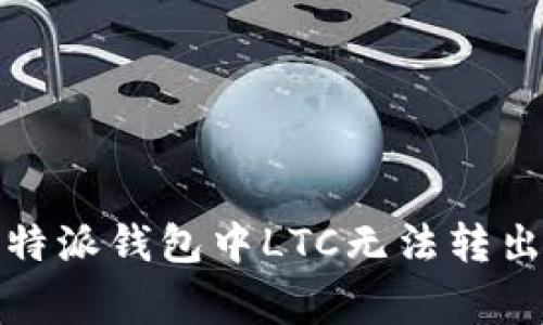 如何解决比特派钱包中LTC无法转出的常见问题