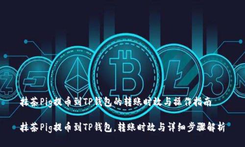 抹茶Pig提币到TP钱包的转账时效与操作指南

抹茶Pig提币到TP钱包，转账时效与详细步骤解析