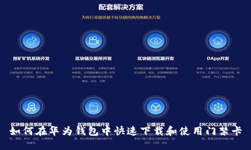 如何在华为钱包中快速下载和使用门禁卡