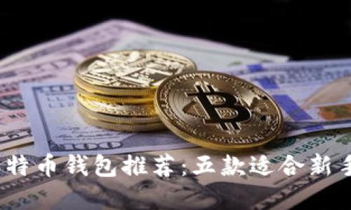 2023年最佳移动比特币钱包推荐：五款适合新手与资深用户的选择