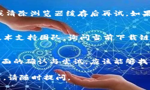 关于TPWallet下载链接是否有问题，建议你从以下几个方面进行确认和处理：

检查官方网站
首先，确保你访问的是TPWallet的官方网站。在官方网站上，通常会提供最新和官方的下载链接。避免从第三方网站下载应用程序，以免下载到恶意软件或过时的版本。

查看社区反馈
在各种社交媒体和社区论坛上查看用户的反馈。如果其他用户也碰到了下载问题，这可能说明链接确实存在问题。在这些平台上，用户往往会分享解决方案或替代的下载链接。

检查设备兼容性
有时候，下载链接的问题也可能与设备的兼容性有关。确认设备的操作系统是否支持相应版本的TPWallet，必要时查看该应用对不同操作系统版本的要求。

尝试不同的浏览器或网络环境
如果你在某个特定的浏览器使用下载链接出现问题，可以尝试更换浏览器，或清除浏览器缓存后再试。如果可能的话，换个网络环境，比如从数据网络切换到Wi-Fi，看看问题是否解决。

联系支持团队
如果所有其他方法都无法解决下载问题，不妨直接联系TPWallet的客服或技术支持团队，询问当前下载链接是否有效以及是否有替代的下载方式。

总结
确保下载链接的有效性是保护自己和设备安全的必要步骤。通过上述几个方面的确认与尝试，应该能够找到解决方案或找到可用的下载方式。

希望这些信息能够帮助你解决下载TPWallet的问题！如果还有其他相关问题，请随时提问。