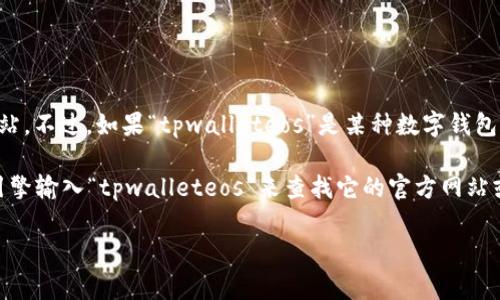 关于“tpwalleteos”的具体信息，我无法直接访问实时数据或特定网站。不过，如果“tpwalleteos”是某种数字钱包或相关平台，通常它的主页（Home）可以通过访问其官方网站来找到。

如果你需要创建一个特定的网页或平台的链接，通常可以通过搜索引擎输入“tpwalleteos”来查找它的官方网站或相关信息。

如果你需要更具体的帮助，欢迎提供更详细的背景信息！