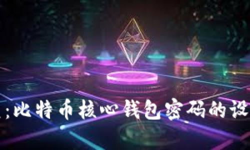 安全管理与恢复：比特币核心钱包密码的设置与处理全指南