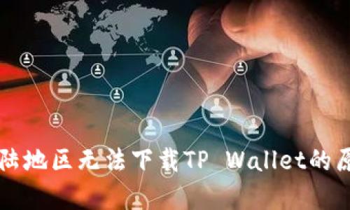 苹果用户在中国大陆地区无法下载TP Wallet的原因及解决方案分析