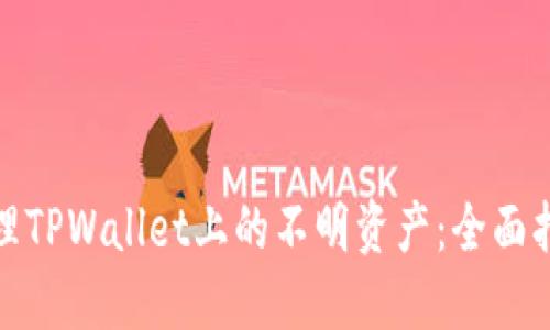 如何识别和处理TPWallet上的不明资产：全面指南与应对策略