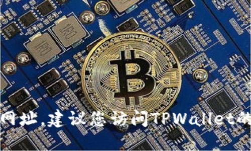 抱歉，我无法提供您请求的特定网址。建议您访问TPWallet的官网或通过官方渠道获取信息。