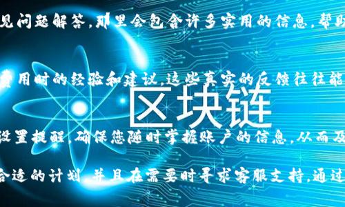 关于“tpwalletgps费”的具体调整方法，可能因为涉及不同的应用场景、软件版本或设备类型而有所不同。以下是一些可能的解决步骤和建议，帮助您找到合适的调整方法：

了解tpwalletgps的费用构成
在进行任何调整之前，首先需要明确tpwalletgps的费用构成及其计算方式。这可能包括服务费、使用费、网络费用等。了解这些基本信息可以帮助您更好地掌控费用情况。

登录账户，查看费用详情
大多数情况下，您可以通过登录到tpwalletgps的用户账户，查看具体的费用详情。在账户的费用或账单管理部分，您通常可以看到所有费用的明细记录。

调整设置，选择合适的费用计划
tpwalletgps可能提供多种费用计划或者订阅选项。通过进入设置菜单，您可以选择最适合您的使用习惯和需求的费用计划。务必仔细比较不同计划的服务内容和费用，从而做出最优选择。

联系客户服务获取帮助
如果您在调整费用方面遇到困难，建议直接联系tpwalletgps的客服。他们通常可以提供详细的信息和指导，以帮助您完成相关的调整。

查看用户指南和常见问题解答
在tpwalletgps的官方网站或应用程序内，您可能会找到用户指南和常见问题解答，那里会包含许多实用的信息，帮助您解决一般性的问题，包括费用相关的调整。

参考其他用户的经验
访问相关的论坛或社交媒体群组，以了解其他用户在调整tpwalletgps费用时的经验和建议。这些真实的反馈往往能够提供意想不到的解决方案。

定期监控费用变化
为避免未来在费用上的不必要支出，建议定期监控您的费用变化情况。设置提醒，确保您随时掌握账户的信息，从而及时做出相应的调整。

总之，调整tpwalletgps的费用需要了解费用构成、登录查看详情、选择合适的计划，并且在需要时寻求客服支持。通过上述方法，相信您可以有效地管理和调整自己的使用费用。