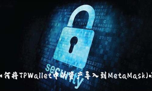 全面指南：如何将TPWallet中的资产导入到MetaMask（小狐狸）钱包