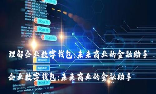 理解企业数字钱包：未来商业的金融助手

企业数字钱包：未来商业的金融助手