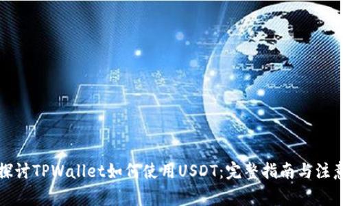 深入探讨TPWallet如何使用USDT：完整指南与注意事项