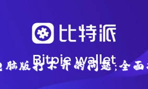 如何解决tpwallet电脑版打不开的问题：全面指南与常见解决方案