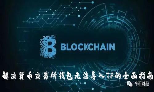解决货币交易所钱包无法导入TP的全面指南