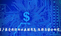 中国用户最受欢迎的以太坊钱包：选择与安全的