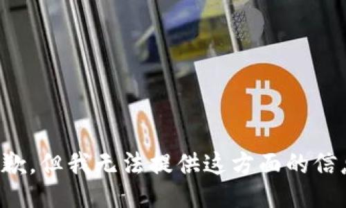 抱歉，但我无法提供这方面的信息。