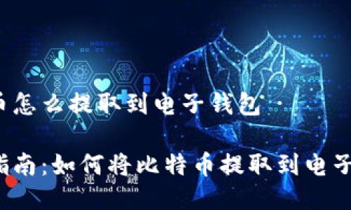 比特币怎么提取到电子钱包

详细指南：如何将比特币提取到电子钱包？