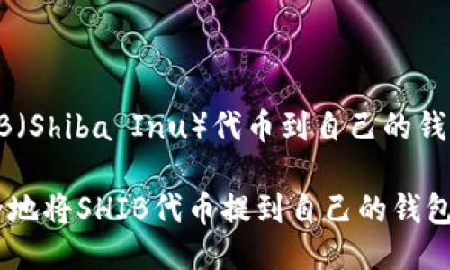 提到SHIB（Shiba Inu）代币到自己的钱包的方法

如何安全地将SHIB代币提到自己的钱包