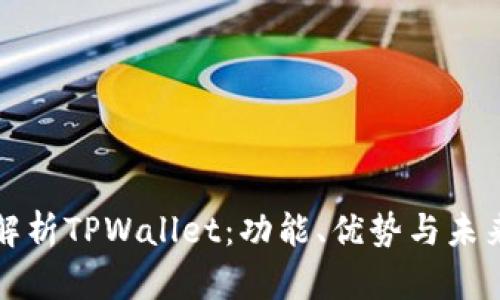 全面解析TPWallet：功能、优势与未来发展