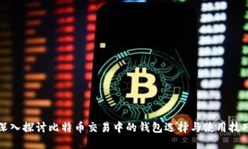 深入探讨比特币交易中的钱包选择与使用技巧