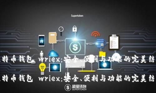 比特币钱包 wriex：安全、便利与功能的完美结合

比特币钱包 wriex：安全、便利与功能的完美结合