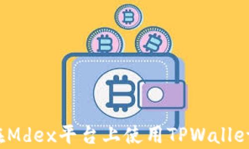 
全面解析：如何在Mdex平台上使用TPWallet进行火币链交易