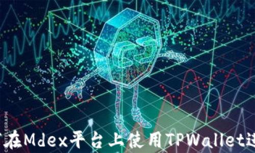 
全面解析：如何在Mdex平台上使用TPWallet进行火币链交易