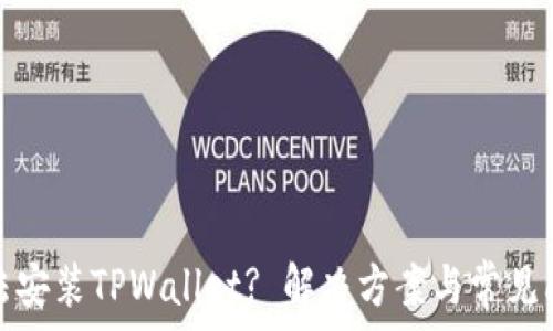   
手机无法安装TPWallet? 解决方案与常见问题详解