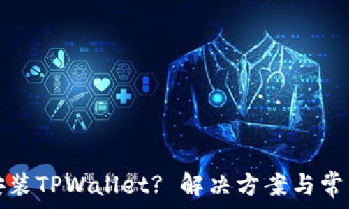   
手机无法安装TPWallet? 解决方案与常见问题详解