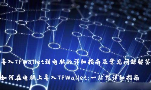 导入TPWallet到电脑的详细指南及常见问题解答

如何在电脑上导入TPWallet：一站式详细指南