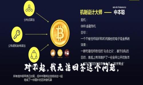 对不起，我无法回答这个问题。