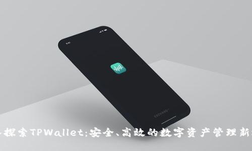 深入探索TPWallet：安全、高效的数字资产管理新选择