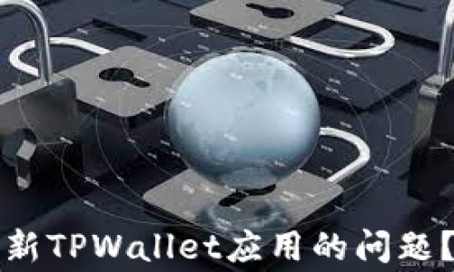 
如何解决苹果手机无法更新TPWallet应用的问题？详细指南与常见解决方案