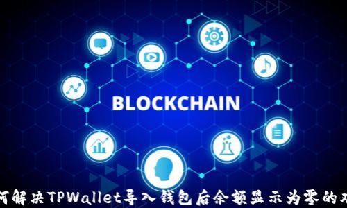 
如何解决TPWallet导入钱包后余额显示为零的难题
