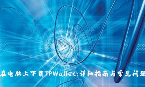 如何在电脑上下载TPWallet：详细指南与常见问题解答