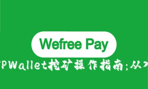 全面解析TPWallet挖矿操作指南：从入门到精通