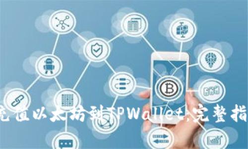  如何有效地充值以太坊到TPWallet：完整指南及实用技巧